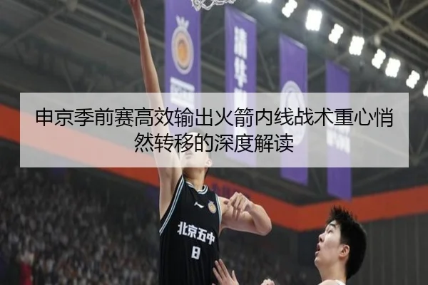 申京季前赛高效输出火箭内线战术重心悄然转移的深度解读